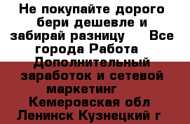 Не покупайте дорого,бери дешевле и забирай разницу!! - Все города Работа » Дополнительный заработок и сетевой маркетинг   . Кемеровская обл.,Ленинск-Кузнецкий г.